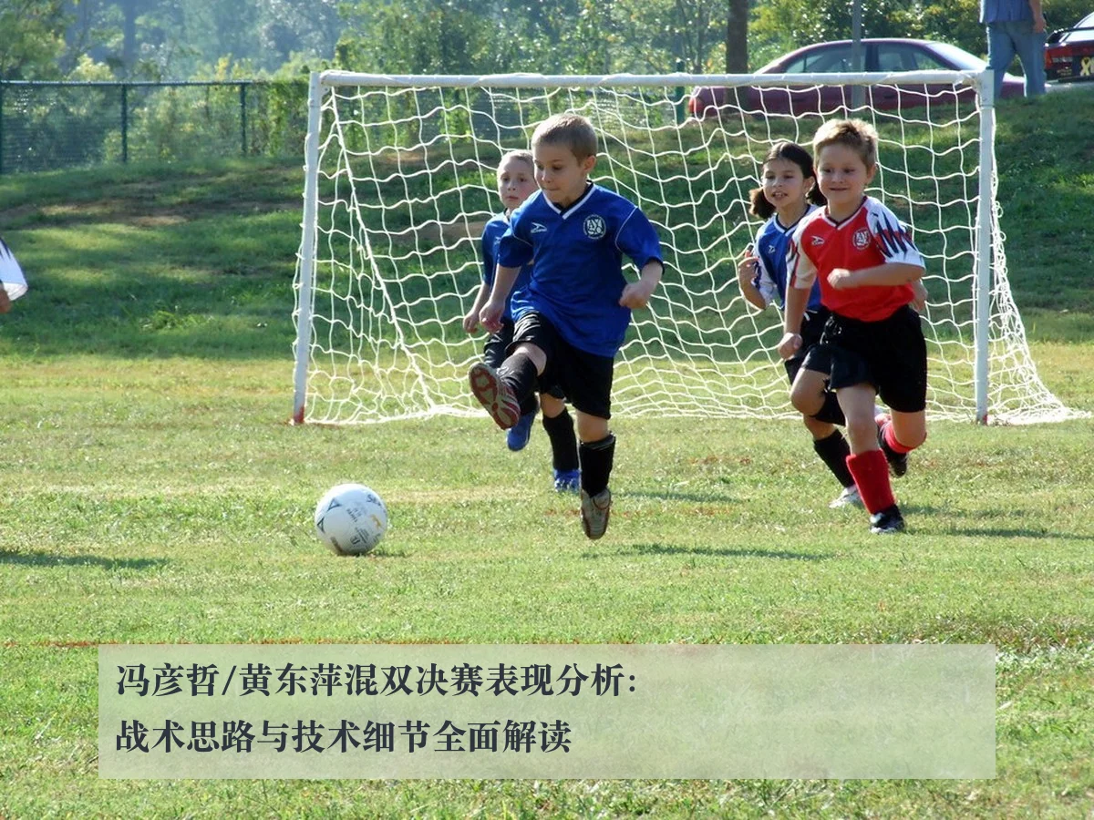 冯彦哲/黄东萍混双决赛表现分析：战术思路与技术细节全面解读